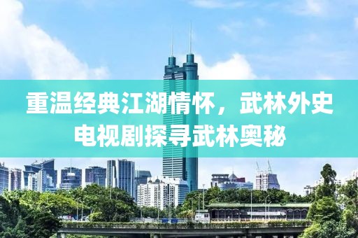 重溫經(jīng)典江湖情懷，武林外史電視劇探尋武林奧秘