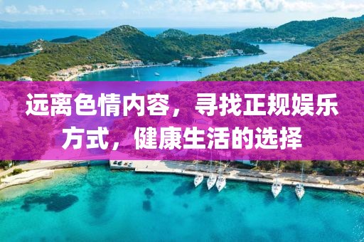 遠(yuǎn)離色情內(nèi)容，尋找正規(guī)娛樂方式，健康生活的選擇