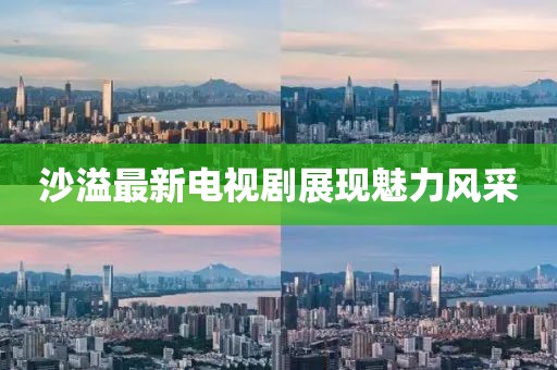 沙溢最新電視劇展現(xiàn)魅力風采