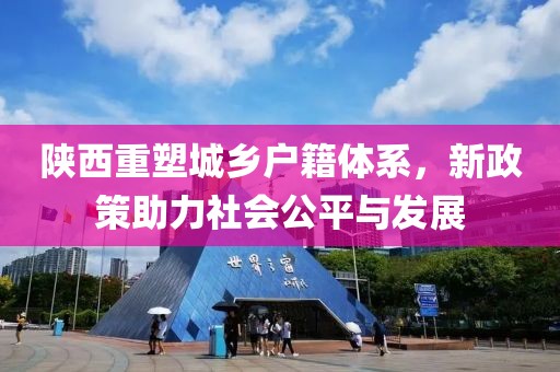 陜西重塑城鄉(xiāng)戶籍體系，新政策助力社會公平與發(fā)展