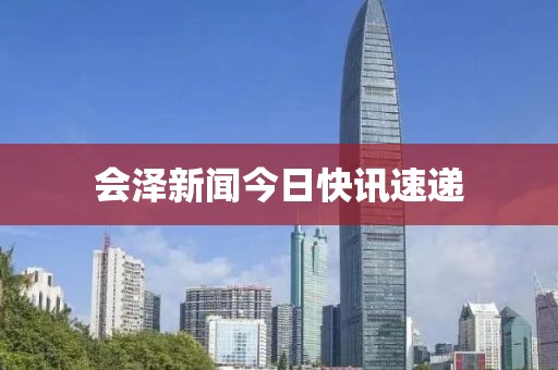 會(huì)澤新聞今日快訊速遞
