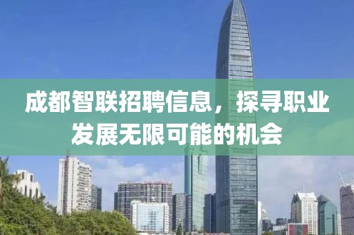 成都智聯(lián)招聘信息，探尋職業(yè)發(fā)展無限可能的機(jī)會