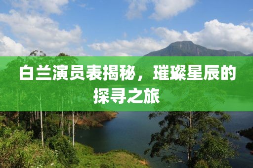 白蘭演員表揭秘，璀璨星辰的探尋之旅