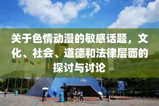 關(guān)于色情動漫的敏感話題，文化、社會、道德和法律層面的探討與討論