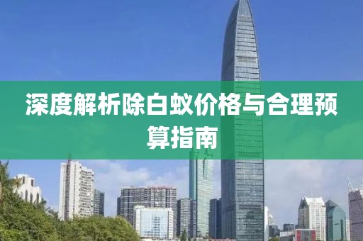 深度解析除白蟻價(jià)格與合理預(yù)算指南