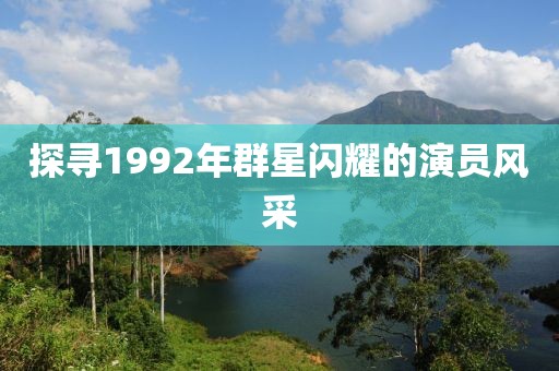 探尋1992年群星閃耀的演員風(fēng)采