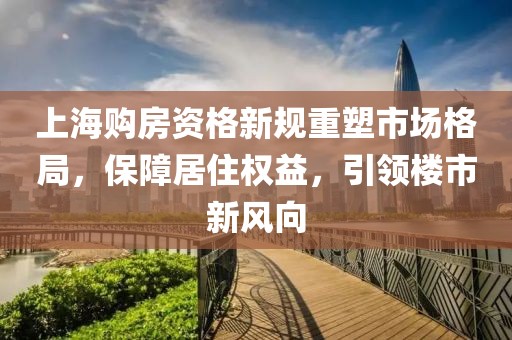 上海購(gòu)房資格新規(guī)重塑市場(chǎng)格局，保障居住權(quán)益，引領(lǐng)樓市新風(fēng)向