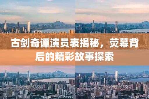 古劍奇譚演員表揭秘，熒幕背后的精彩故事探索