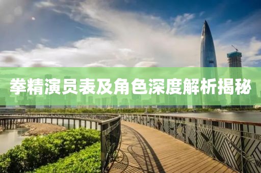 拳精演員表及角色深度解析揭秘