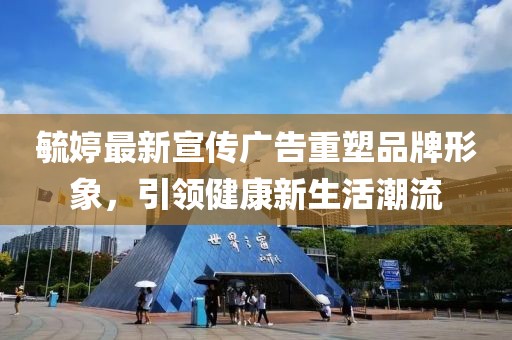 毓婷最新宣傳廣告重塑品牌形象，引領(lǐng)健康新生活潮流
