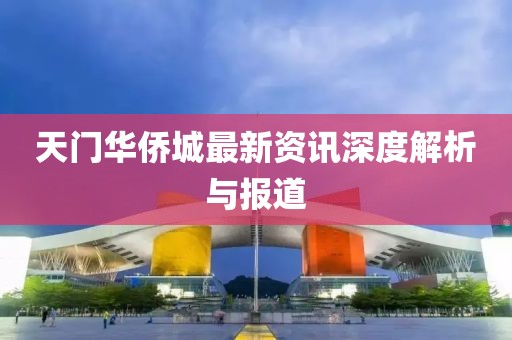 天門(mén)華僑城最新資訊深度解析與報(bào)道