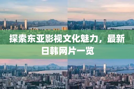 探索東亞影視文化魅力，最新日韓網(wǎng)片一覽