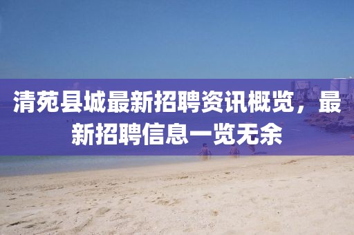 清苑縣城最新招聘資訊概覽，最新招聘信息一覽無(wú)余
