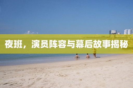夜班，演員陣容與幕后故事揭秘