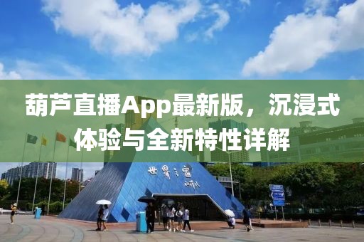葫蘆直播App最新版，沉浸式體驗(yàn)與全新特性詳解