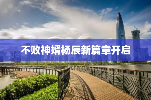 不敗神婿楊辰新篇章開啟