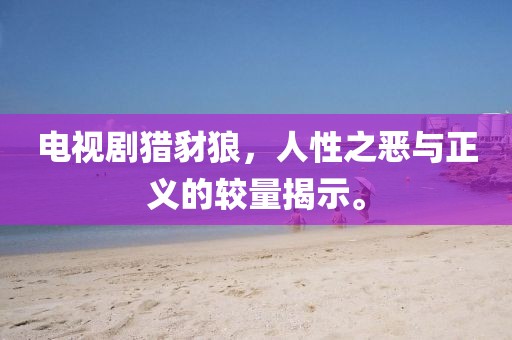 電視劇獵豺狼，人性之惡與正義的較量揭示。
