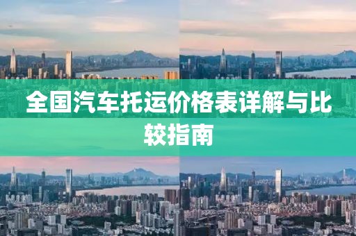 全國汽車托運價格表詳解與比較指南