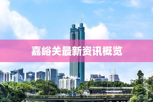 嘉峪關(guān)最新資訊概覽