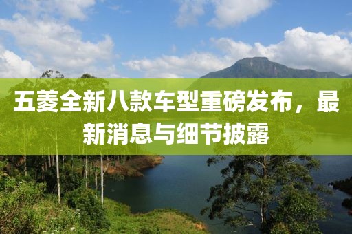 五菱全新八款車型重磅發(fā)布，最新消息與細(xì)節(jié)披露