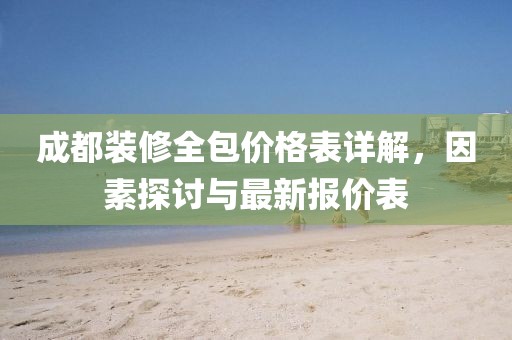 成都裝修全包價(jià)格表詳解，因素探討與最新報(bào)價(jià)表