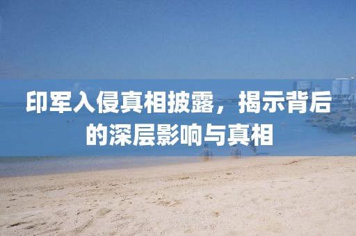 印軍入侵真相披露，揭示背后的深層影響與真相
