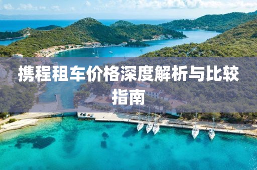 攜程租車價(jià)格深度解析與比較指南