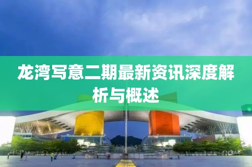龍灣寫意二期最新資訊深度解析與概述