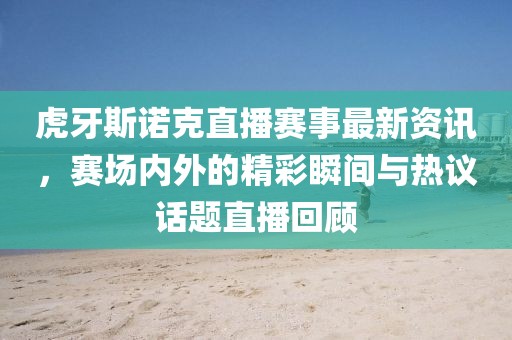 虎牙斯諾克直播賽事最新資訊，賽場(chǎng)內(nèi)外的精彩瞬間與熱議話題直播回顧