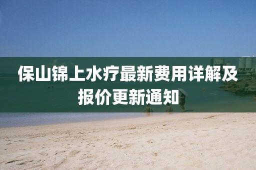 保山錦上水療最新費用詳解及報價更新通知