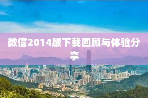 微信2014版下載回顧與體驗(yàn)分享