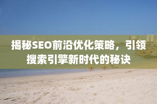 揭秘SEO前沿優(yōu)化策略，引領(lǐng)搜索引擎新時(shí)代的秘訣