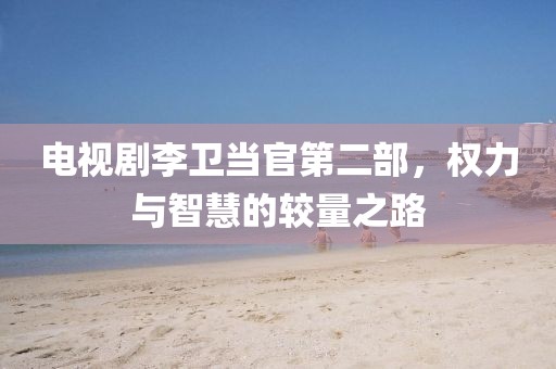 電視劇李衛(wèi)當官第二部，權力與智慧的較量之路