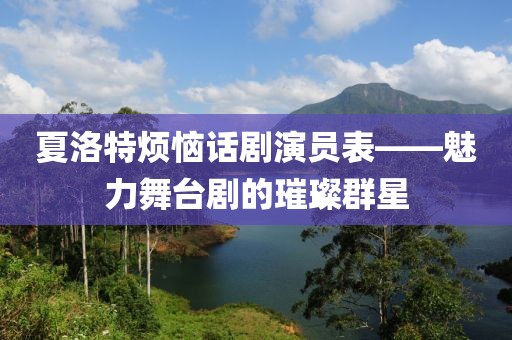 夏洛特?zé)涝拕⊙輪T表——魅力舞臺(tái)劇的璀璨群星