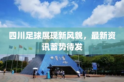 四川足球展現(xiàn)新風(fēng)貌，最新資訊蓄勢待發(fā)