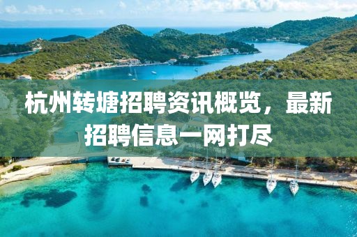 杭州轉(zhuǎn)塘招聘資訊概覽，最新招聘信息一網(wǎng)打盡