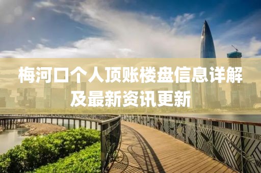 梅河口個(gè)人頂賬樓盤信息詳解及最新資訊更新