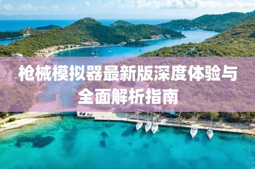 槍械模擬器最新版深度體驗與全面解析指南