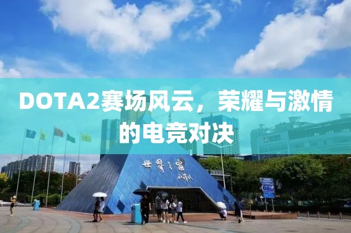 DOTA2賽場風云，榮耀與激情的電競對決