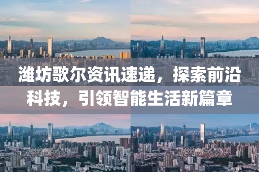 濰坊歌爾資訊速遞，探索前沿科技，引領(lǐng)智能生活新篇章