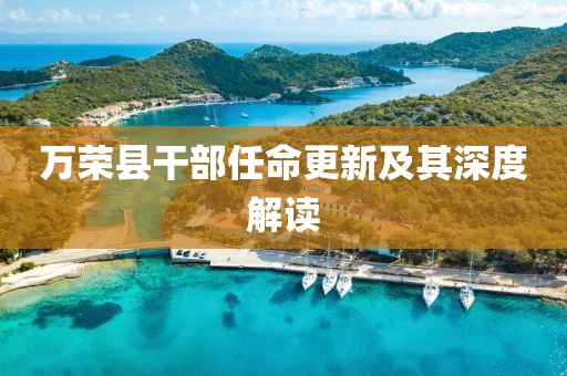 萬榮縣干部任命更新及其深度解讀