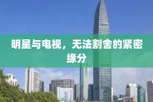 明星與電視，無法割舍的緊密緣分