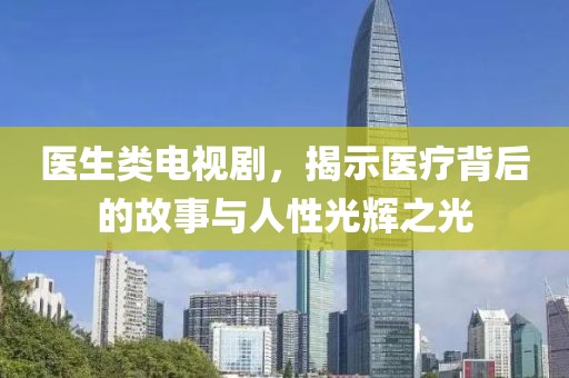 醫(yī)生類電視劇，揭示醫(yī)療背后的故事與人性光輝之光