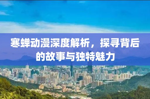 寒蟬動(dòng)漫深度解析，探尋背后的故事與獨(dú)特魅力