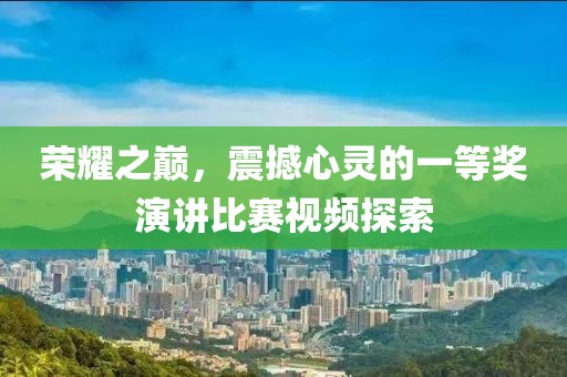 榮耀之巔，震撼心靈的一等獎演講比賽視頻探索