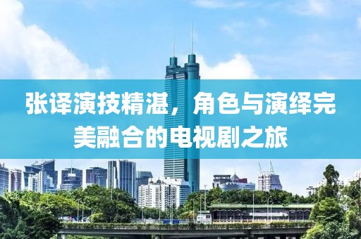 張譯演技精湛，角色與演繹完美融合的電視劇之旅