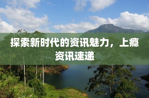 探索新時(shí)代的資訊魅力，上癮資訊速遞