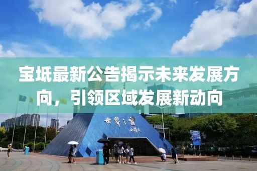 寶坻最新公告揭示未來(lái)發(fā)展方向，引領(lǐng)區(qū)域發(fā)展新動(dòng)向