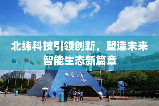 北緯科技引領(lǐng)創(chuàng)新，塑造未來智能生態(tài)新篇章
