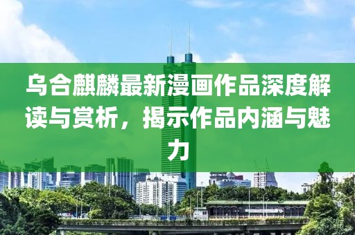 烏合麒麟最新漫畫作品深度解讀與賞析，揭示作品內(nèi)涵與魅力